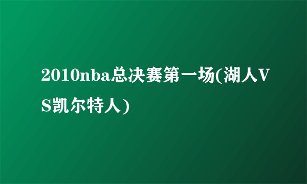 2010nba总决赛第一场(湖人VS凯尔特人)