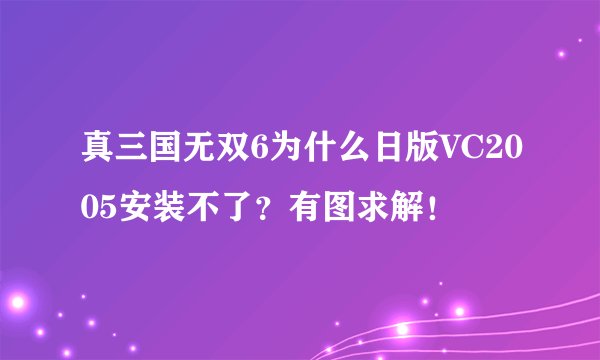 真三国无双6为什么日版VC2005安装不了？有图求解！