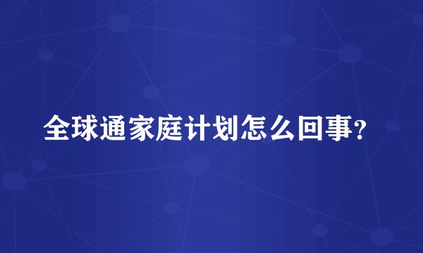 全球通家庭计划怎么回事？