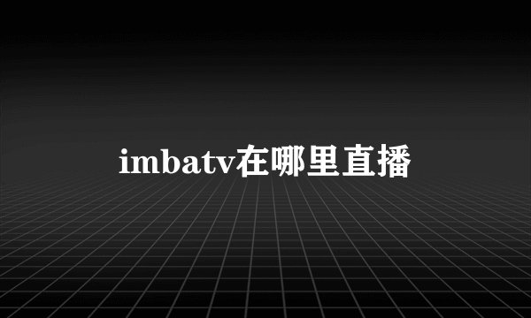 imbatv在哪里直播