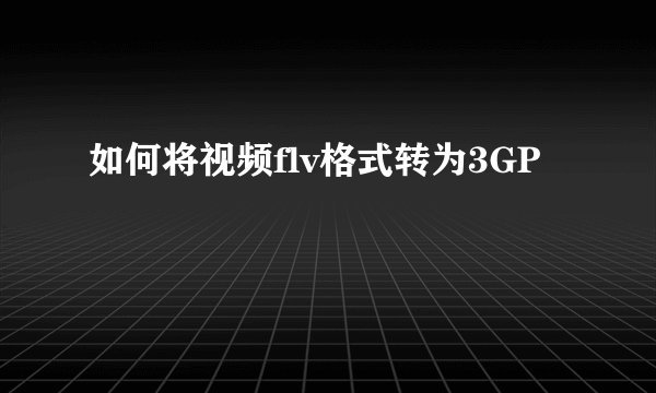如何将视频flv格式转为3GP