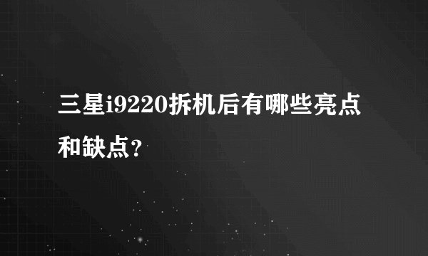 三星i9220拆机后有哪些亮点和缺点？