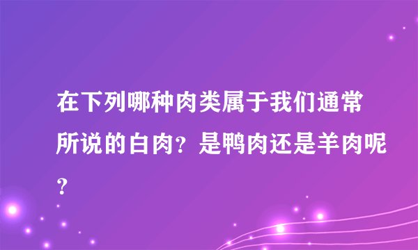 在下列哪种肉类属于我们通常所说的白肉？是鸭肉还是羊肉呢？