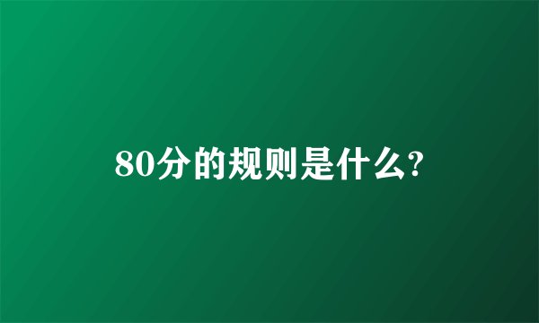 80分的规则是什么?