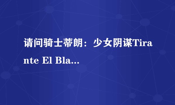 请问骑士蒂朗：少女阴谋Tirante El Blanco演公主的是谁啊？