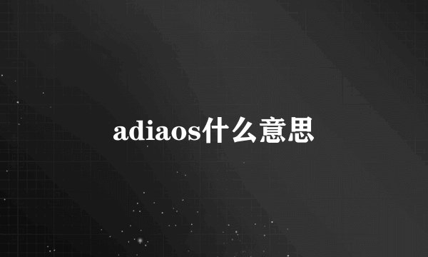 adiaos什么意思