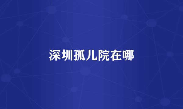 深圳孤儿院在哪
