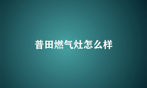 普田燃气灶怎么样
