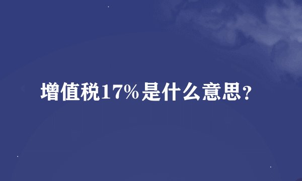 增值税17%是什么意思？