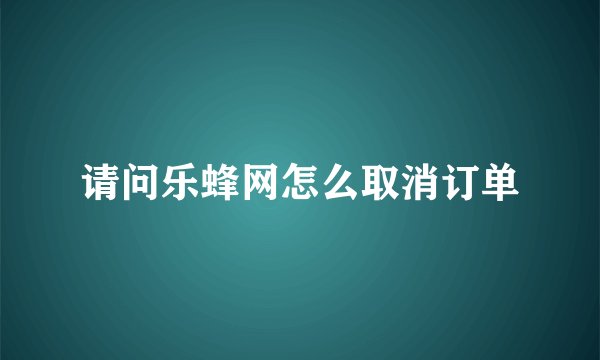 请问乐蜂网怎么取消订单
