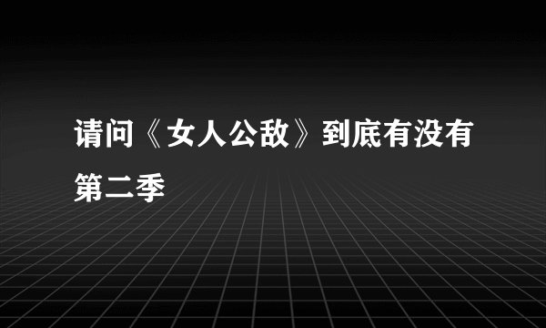 请问《女人公敌》到底有没有第二季