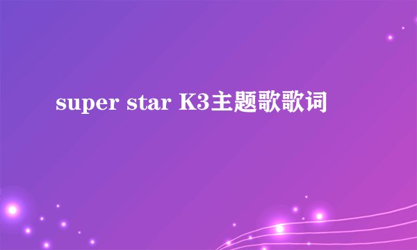 super star K3主题歌歌词
