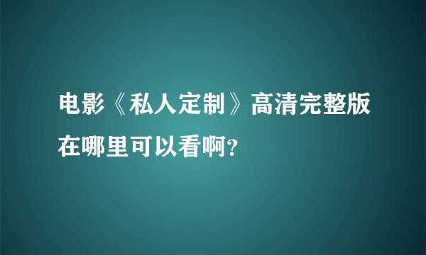 电影《私人定制》高清完整版在哪里可以看啊？