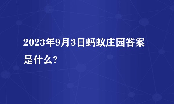 2023年9月3日蚂蚁庄园答案是什么?
