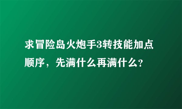 求冒险岛火炮手3转技能加点顺序，先满什么再满什么？