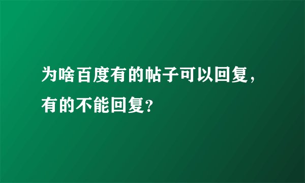 为啥百度有的帖子可以回复，有的不能回复？