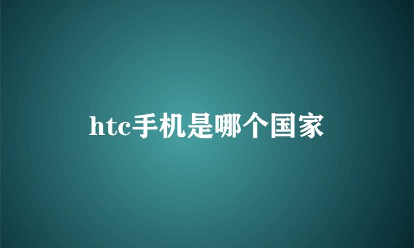 htc手机是哪个国家