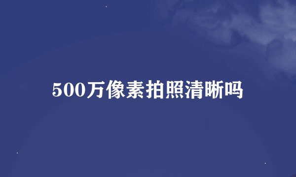 500万像素拍照清晰吗