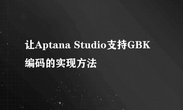 让Aptana Studio支持GBK编码的实现方法