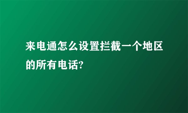 来电通怎么设置拦截一个地区的所有电话?