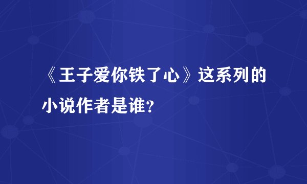 《王子爱你铁了心》这系列的小说作者是谁？