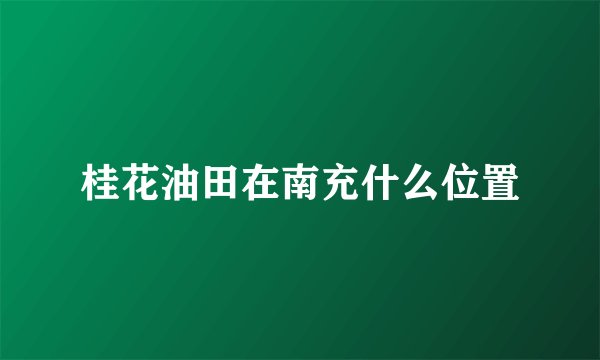 桂花油田在南充什么位置