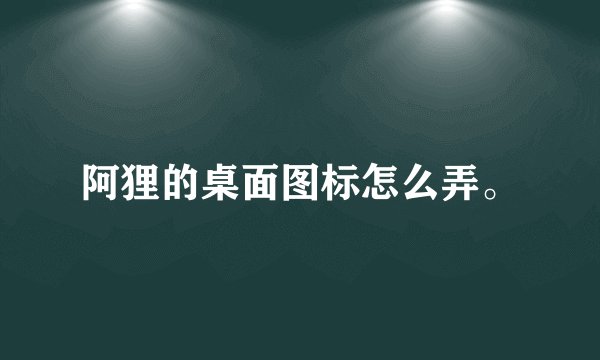 阿狸的桌面图标怎么弄。