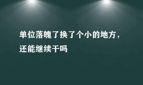单位落魄了换了个小的地方，还能继续干吗
