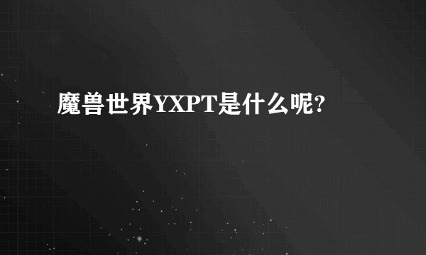 魔兽世界YXPT是什么呢?