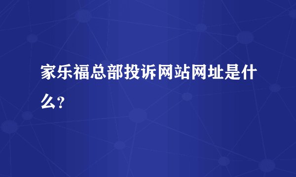 家乐福总部投诉网站网址是什么？