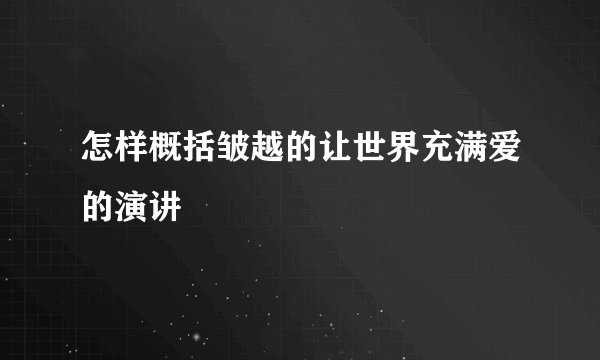 怎样概括皱越的让世界充满爱的演讲