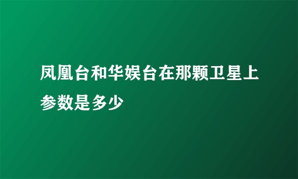 凤凰台和华娱台在那颗卫星上参数是多少