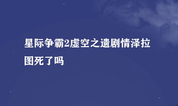 星际争霸2虚空之遗剧情泽拉图死了吗