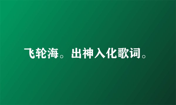 飞轮海。出神入化歌词。