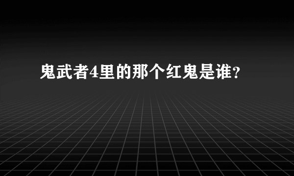 鬼武者4里的那个红鬼是谁？