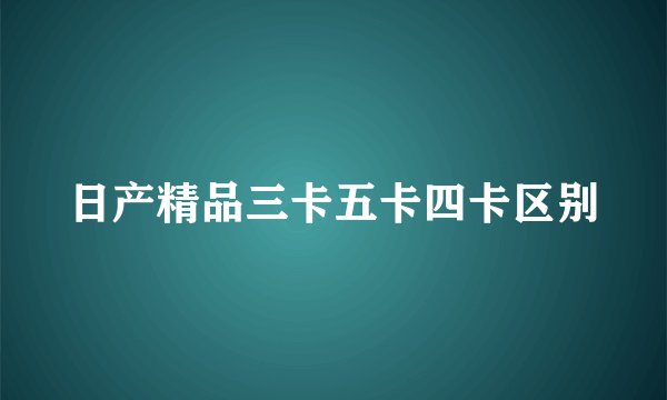 日产精品三卡五卡四卡区别