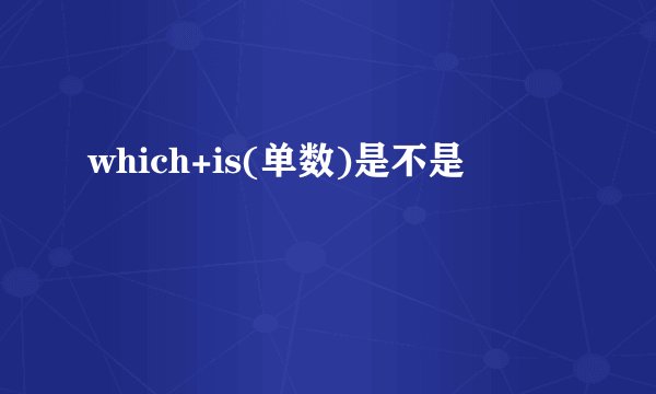 which+is(单数)是不是