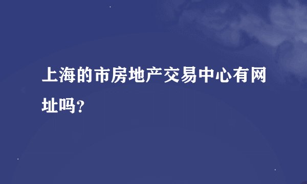 上海的市房地产交易中心有网址吗？