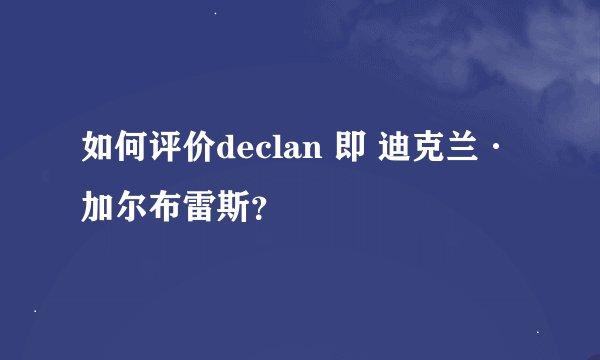 如何评价declan 即 迪克兰·加尔布雷斯？