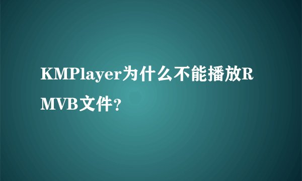 KMPlayer为什么不能播放RMVB文件？