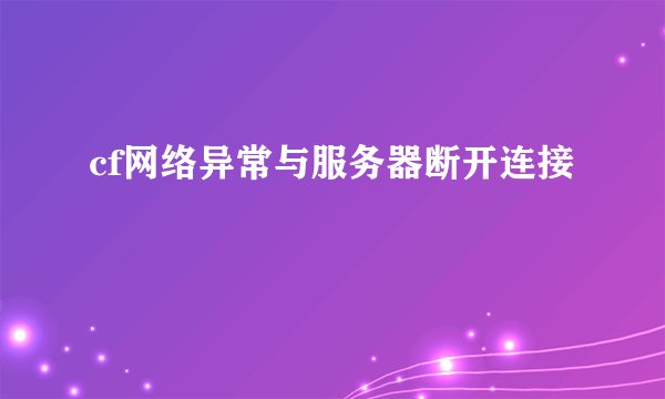 cf网络异常与服务器断开连接
