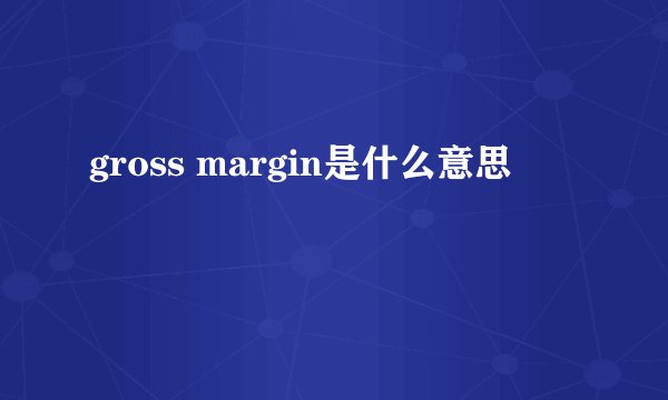 gross margin是什么意思