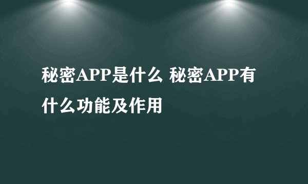 秘密APP是什么 秘密APP有什么功能及作用