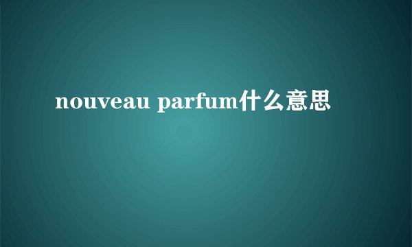 nouveau parfum什么意思