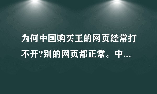 为何中国购买王的网页经常打不开?别的网页都正常。中国购买王的首页正常，但是在具体商品页就显示不出来了