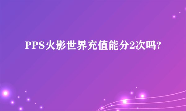 PPS火影世界充值能分2次吗?