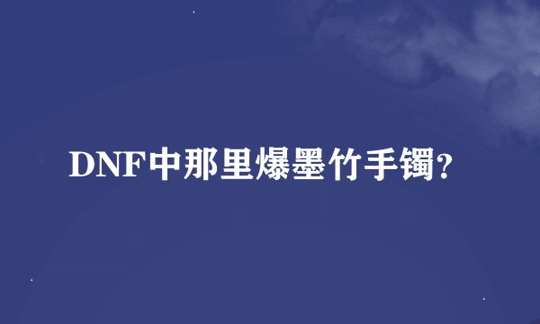 DNF中那里爆墨竹手镯？