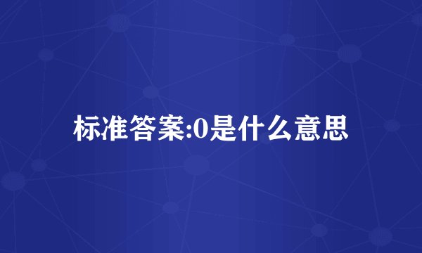 标准答案:0是什么意思