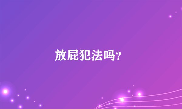 放屁犯法吗？