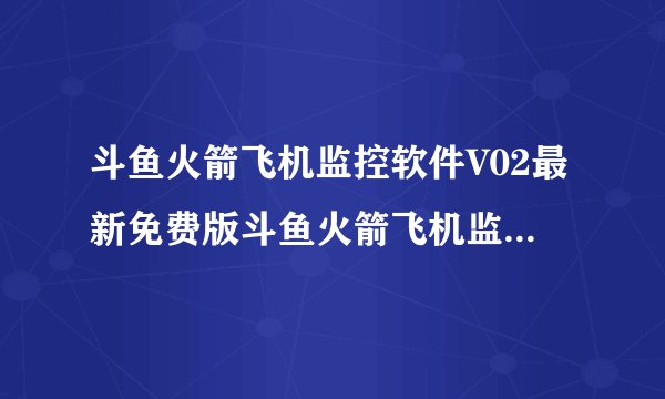 斗鱼火箭飞机监控软件V02最新免费版斗鱼火箭飞机监控软件V02最新免费版功能简介